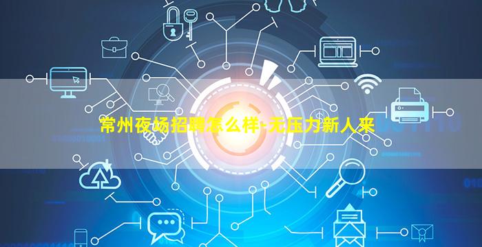 常州夜场招聘怎么样-无压力新人来